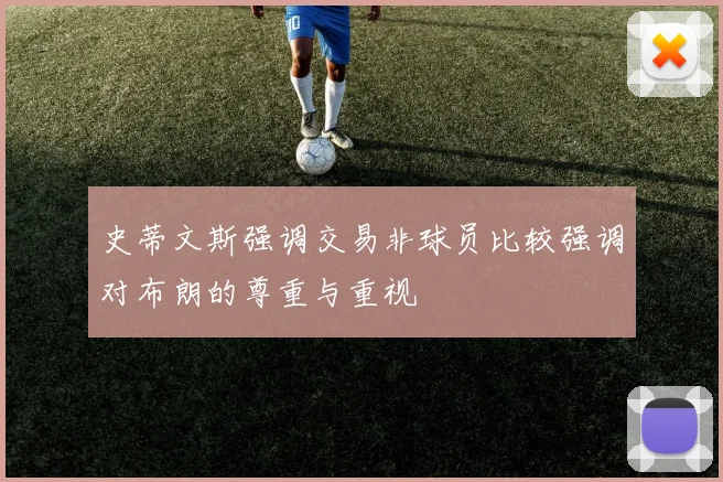 史蒂文斯强调交易非球员比较强调对布朗的尊重与重视