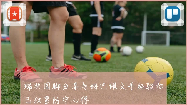 瑞典国脚分享与姆巴佩交手经验称已积累防守心得