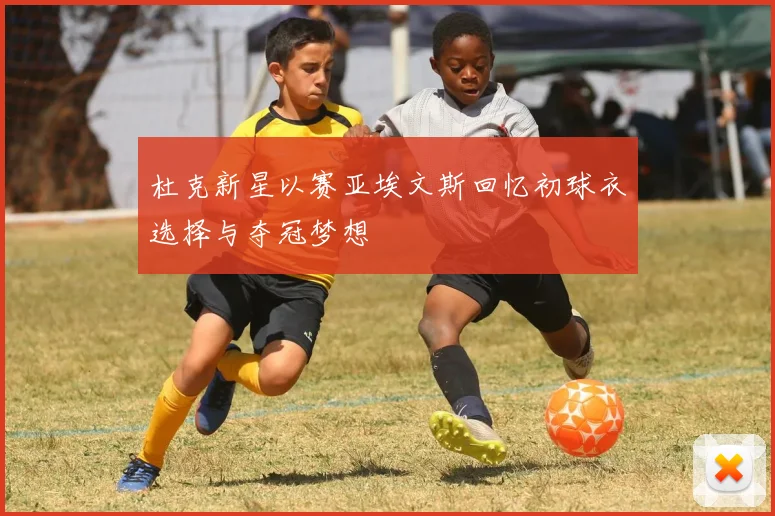 杜克新星以赛亚埃文斯回忆初球衣选择与夺冠梦想