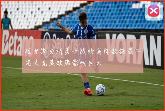 迈尔斯分析勇士战绩高阶数据虽不完美克莱缺席影响巨大