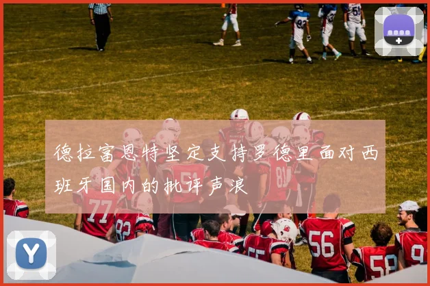 德拉富恩特坚定支持罗德里面对西班牙国内的批评声浪