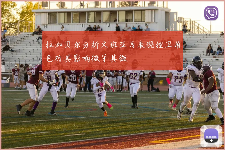 拉加贝尔分析文班亚马表现控卫角色对其影响微乎其微