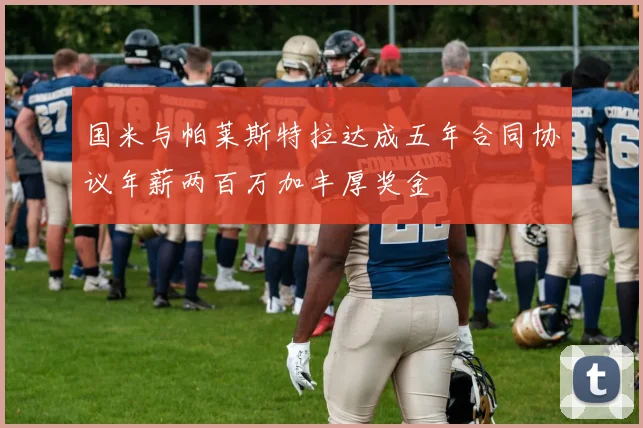 国米与帕莱斯特拉达成五年合同协议年薪两百万加丰厚奖金